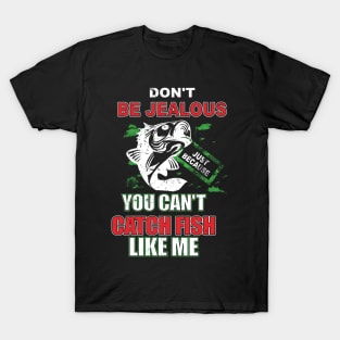 Don't Be Jealous Just Because You Can't Catch Fish T-Shirt